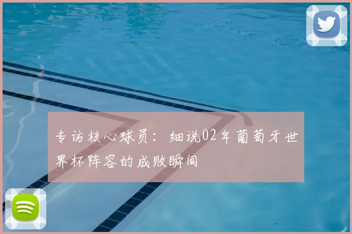 专访核心球员：细说02年葡萄牙世界杯阵容的成败瞬间