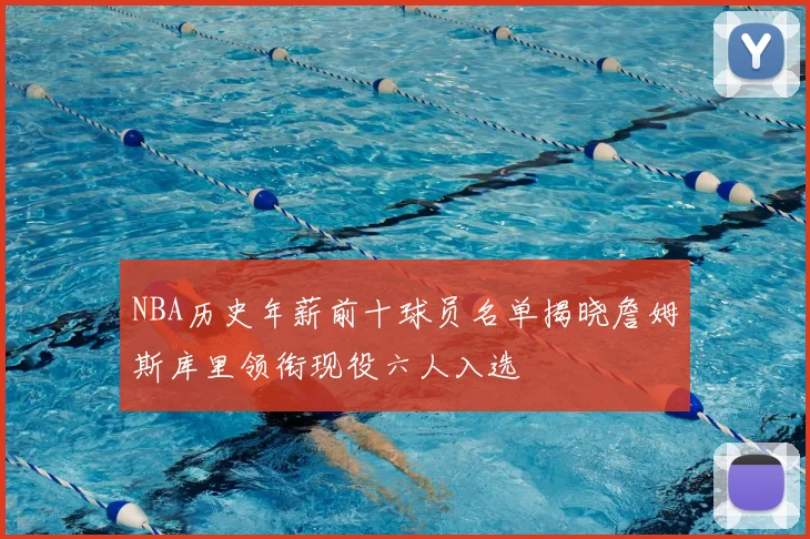 NBA历史年薪前十球员名单揭晓詹姆斯库里领衔现役六人入选