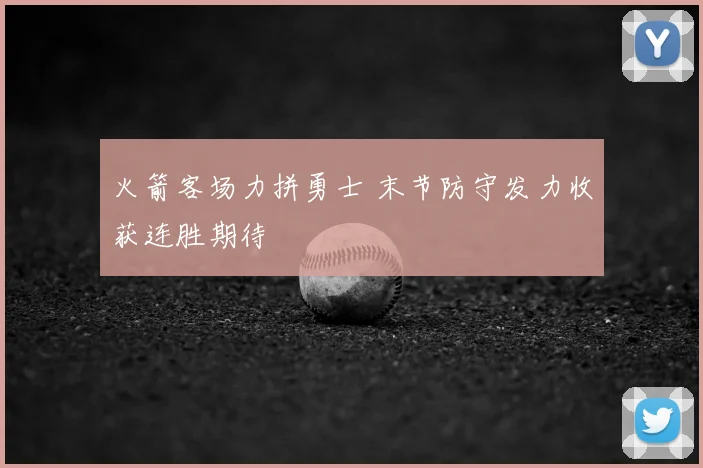 火箭客场力拼勇士 末节防守发力收获连胜期待