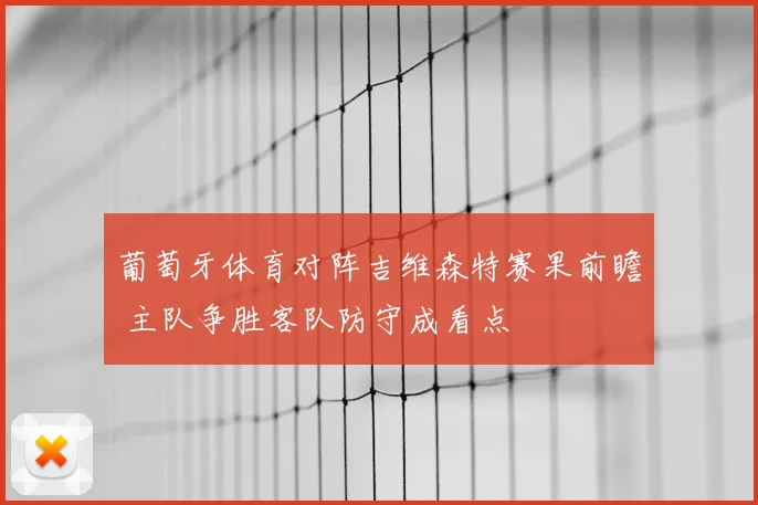 葡萄牙体育对阵吉维森特赛果前瞻 主队争胜客队防守成看点