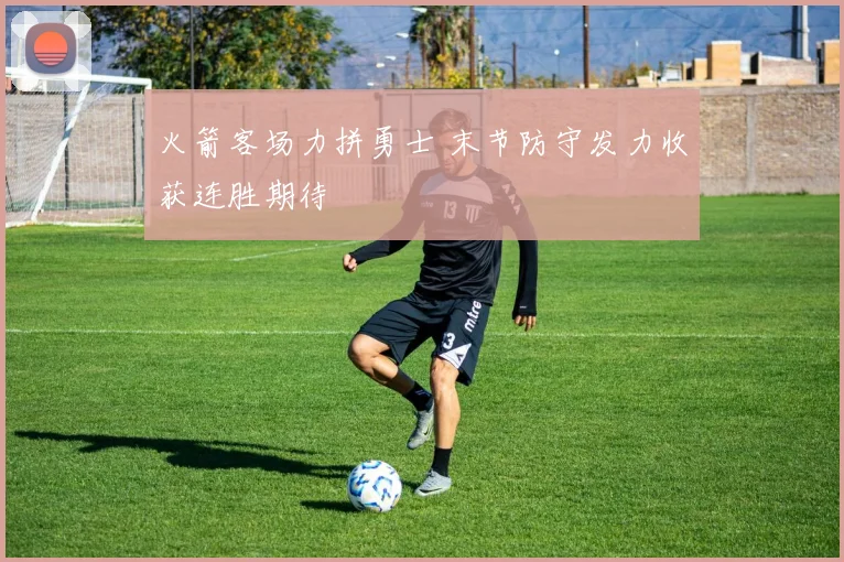火箭客场力拼勇士 末节防守发力收获连胜期待