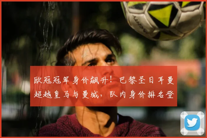 欧冠冠军身价飙升！巴黎圣日耳曼超越皇马与曼城，队内身价排名登贝莱仅第五_欧元_皇家马德里