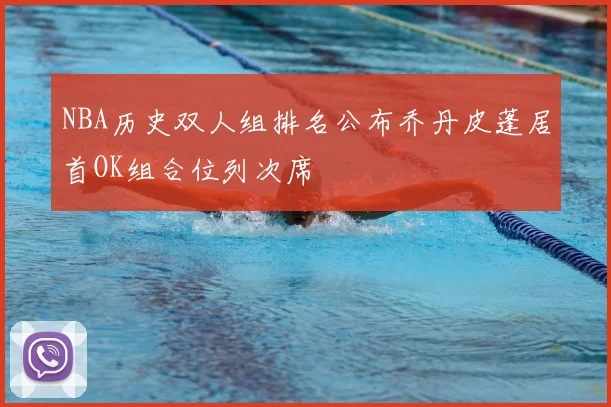 NBA历史双人组排名公布乔丹皮蓬居首OK组合位列次席