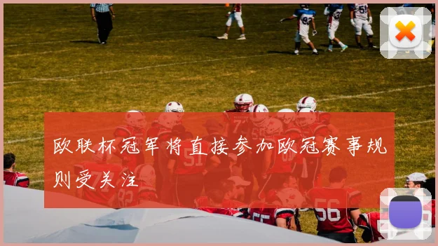 欧联杯冠军将直接参加欧冠赛事规则受关注