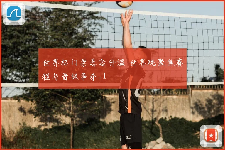 世界杯门票悬念升温 世界观聚焦赛程与晋级争夺_1
