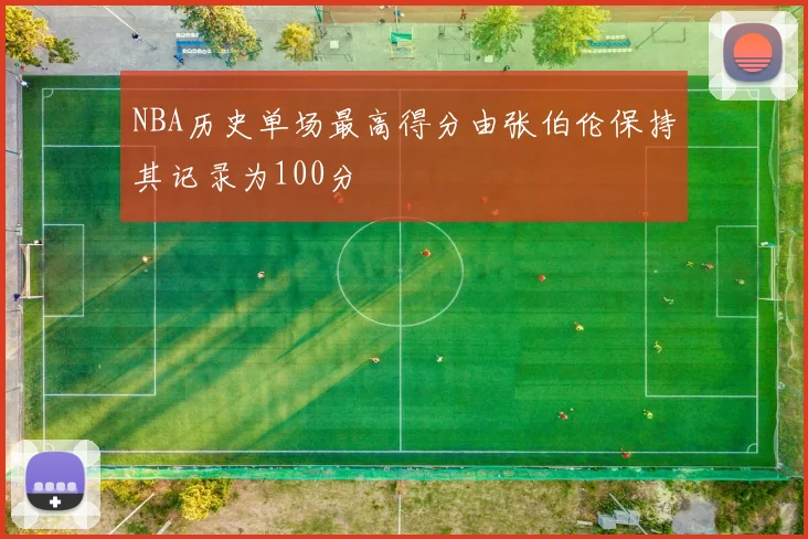 NBA历史单场最高得分由张伯伦保持其记录为100分
