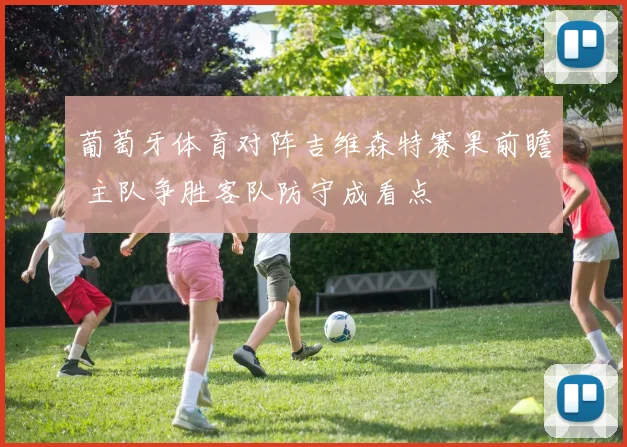 葡萄牙体育对阵吉维森特赛果前瞻 主队争胜客队防守成看点