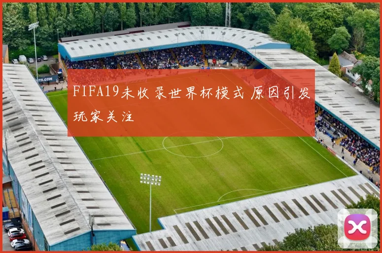FIFA19未收录世界杯模式 原因引发玩家关注