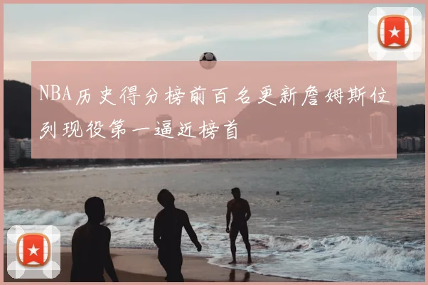 NBA历史得分榜前百名更新詹姆斯位列现役第一逼近榜首