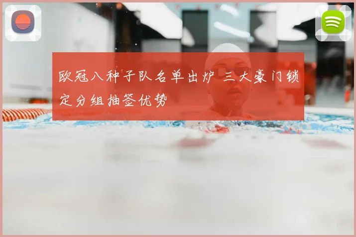 欧冠八种子队名单出炉 三大豪门锁定分组抽签优势