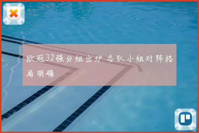 欧冠32强分组出炉 各队小组对阵格局明确