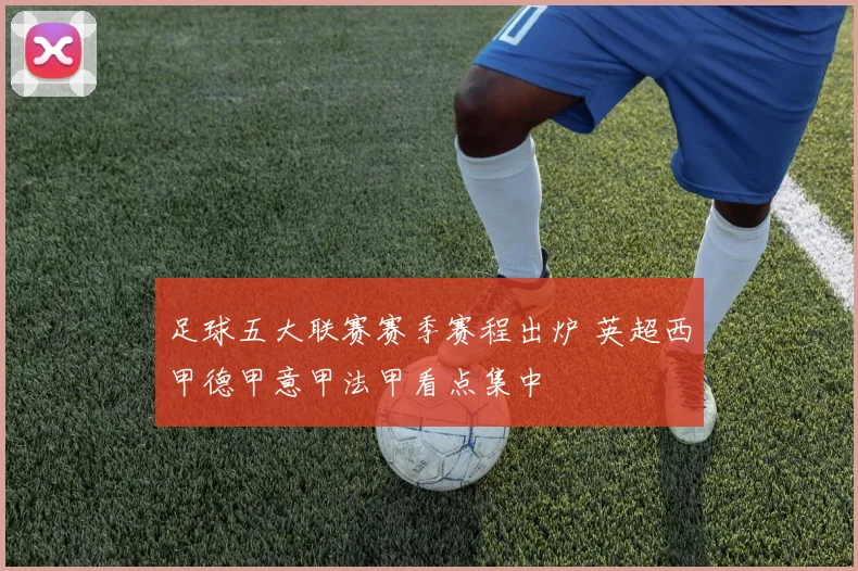 足球五大联赛赛季赛程出炉 英超西甲德甲意甲法甲看点集中