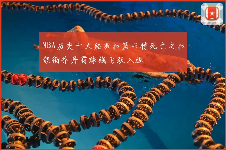 NBA历史十大经典扣篮卡特死亡之扣领衔乔丹罚球线飞跃入选