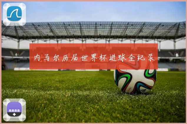 内马尔历届世界杯进球全纪录