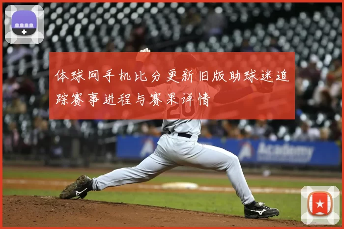 体球网手机比分更新旧版助球迷追踪赛事进程与赛果详情