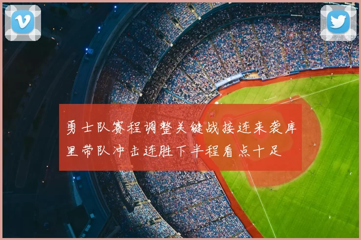勇士队赛程调整关键战接连来袭库里带队冲击连胜下半程看点十足