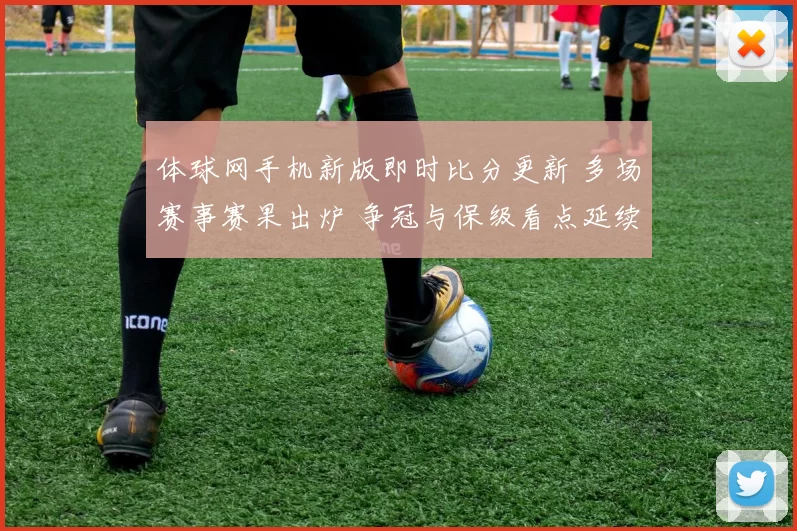 体球网手机新版即时比分更新 多场赛事赛果出炉 争冠与保级看点延续