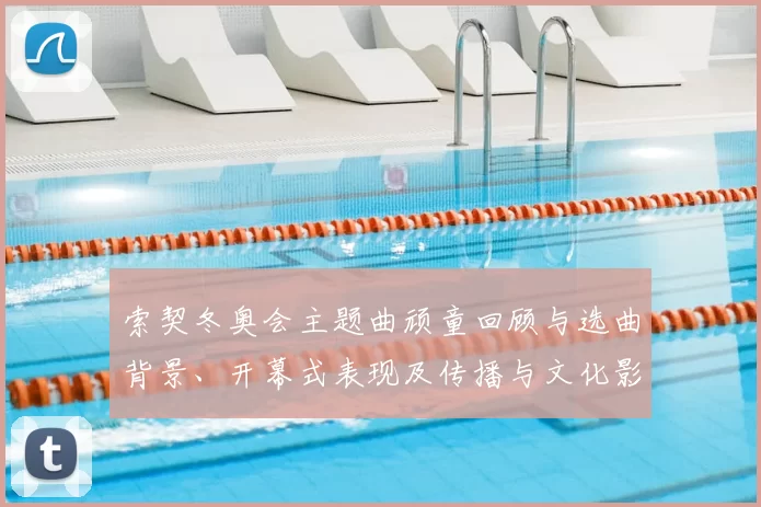 索契冬奥会主题曲顽童回顾与选曲背景、开幕式表现及传播与文化影响