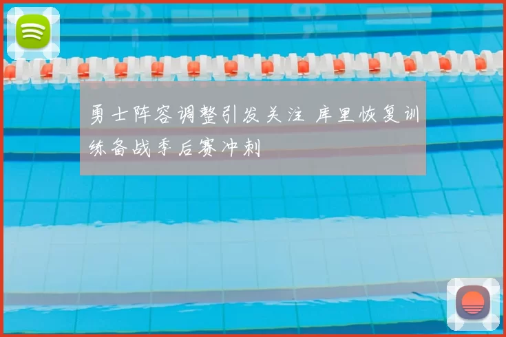 勇士阵容调整引发关注 库里恢复训练备战季后赛冲刺