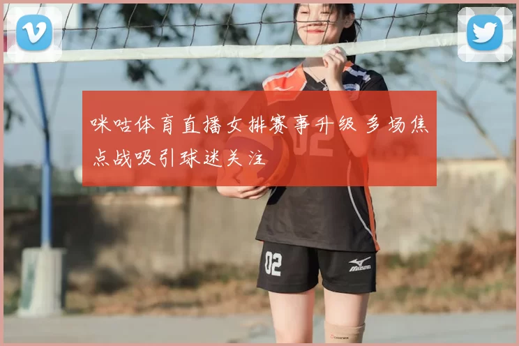 咪咕体育直播女排赛事升级 多场焦点战吸引球迷关注