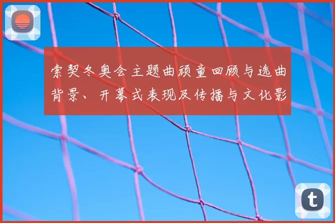索契冬奥会主题曲顽童回顾与选曲背景、开幕式表现及传播与文化影响